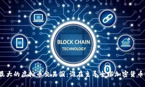 世界最大的虚拟币交易国：谁在主导全球加密货币市场？