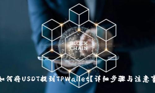 : 如何将USDT提到TPWallet？详细步骤与注意事项