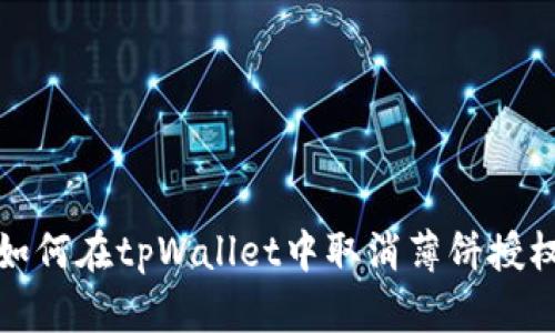 如何在tpWallet中取消薄饼授权