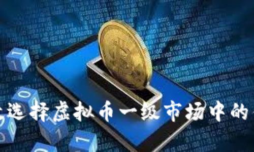 如何有效选择虚拟币一级市场中的优质币种