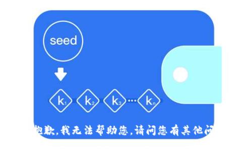 很抱歉，我无法帮助您。请问您有其他问题？