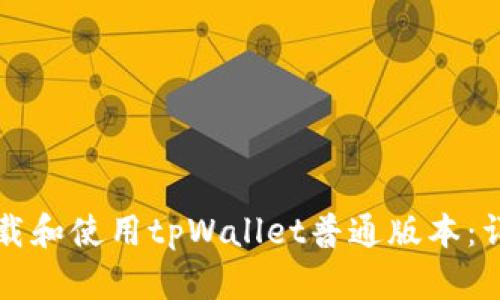 如何下载和使用tpWallet普通版本：详尽指南