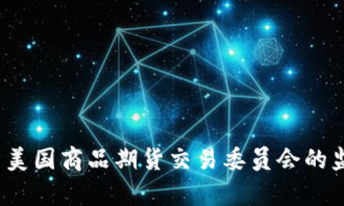 : CFTC虚拟币：解析美国商品期货交易委员会的监管政策与市场动向