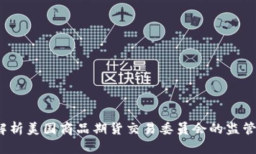: CFTC虚拟币：解析美国商品期货交易委员会的监管政策与市场动向