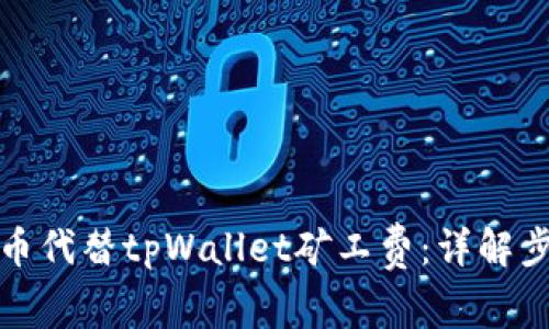 如何使用币代替tpWallet矿工费：详解步骤与技巧