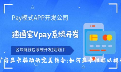 虚拟币挖矿与显卡驱动的完美结合：如何显卡性能以提升挖矿效率