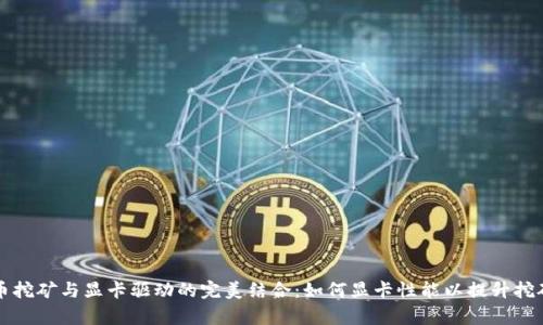 虚拟币挖矿与显卡驱动的完美结合：如何显卡性能以提升挖矿效率