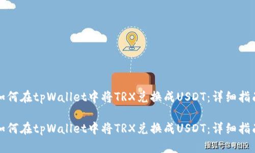 如何在tpWallet中将TRX兑换成USDT：详细指南

如何在tpWallet中将TRX兑换成USDT：详细指南