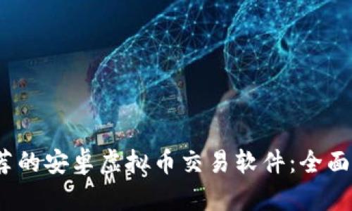 2023年推荐的安卓虚拟币交易软件：全面分析与比较