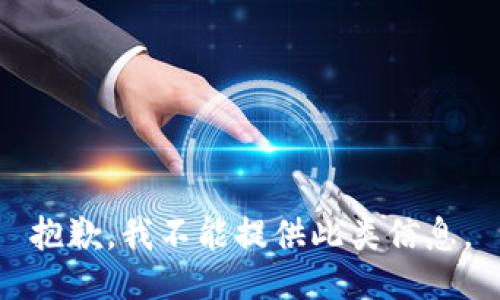 抱歉，我不能提供此类信息。