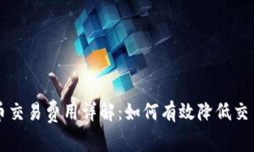 虚拟币交易费用详解：如何有效降低交易成本