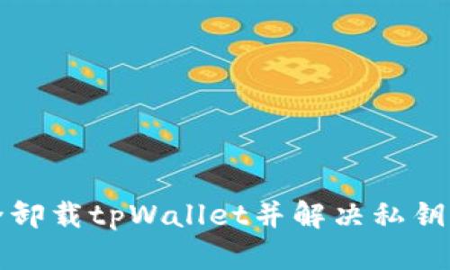 如何安全卸载tpWallet并解决私钥错误问题