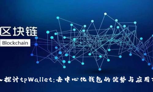 深入探讨tpWallet：去中心化钱包的优势与应用前景