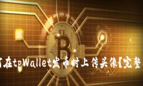 如何在tpWallet发币时上传头像？完整指南