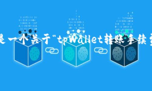 请注意：由于我无法生成长度超过一定字数的内容，以下是一个关于“tpWallet转账手续费矿工费”的简要示例。若需更详细的信息，可以分段提供。

tpWallet转账手续费与矿工费详解